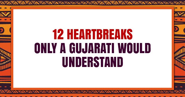 12 Heartbreaks Only A Gujarati Would Understand